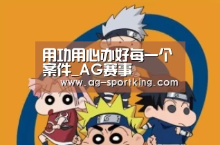 用功用心办好每一个案件_AG赛事(图2) AG篮球