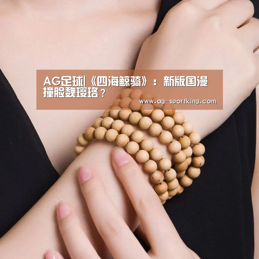 AG足球|《四海鲸骑》:新版国漫撞脸魏璎珞?(图2) AG篮球