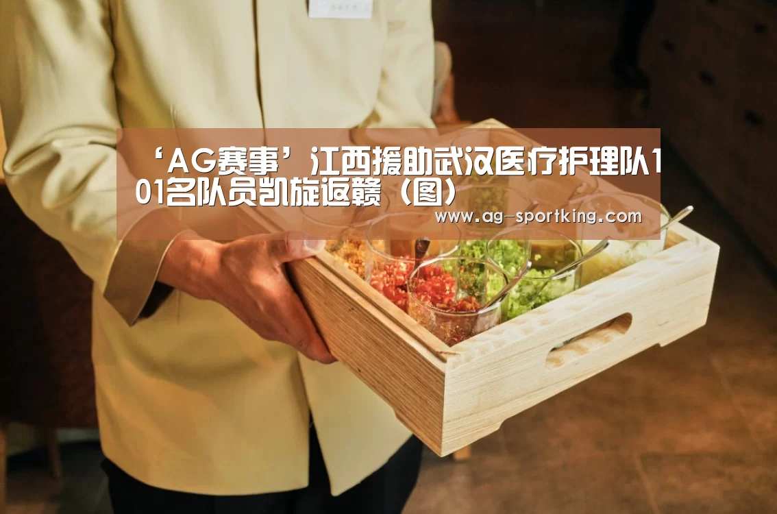 ‘AG赛事’江西援助武汉医疗护理队101名队员凯旋返赣(图)(图1) AG赛事