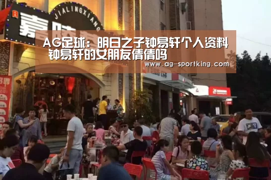 AG足球:明日之子钟易轩个人资料 钟易轩的女朋友倩倩吗(图1) AG赛事