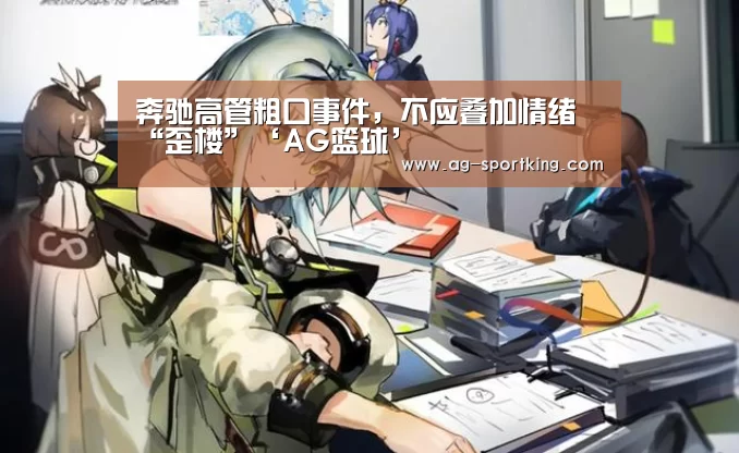 奔驰高管粗口事件,不应叠加情绪“歪楼”‘AG篮球’(图1) AG赛事