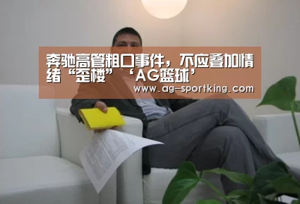 奔驰高管粗口事件,不应叠加情绪“歪楼”‘AG篮球’(图4) AG篮球